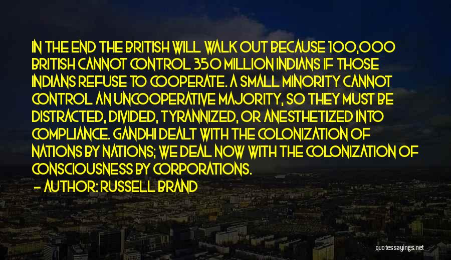 Russell Brand Quotes: In The End The British Will Walk Out Because 100,000 British Cannot Control 350 Million Indians If Those Indians Refuse