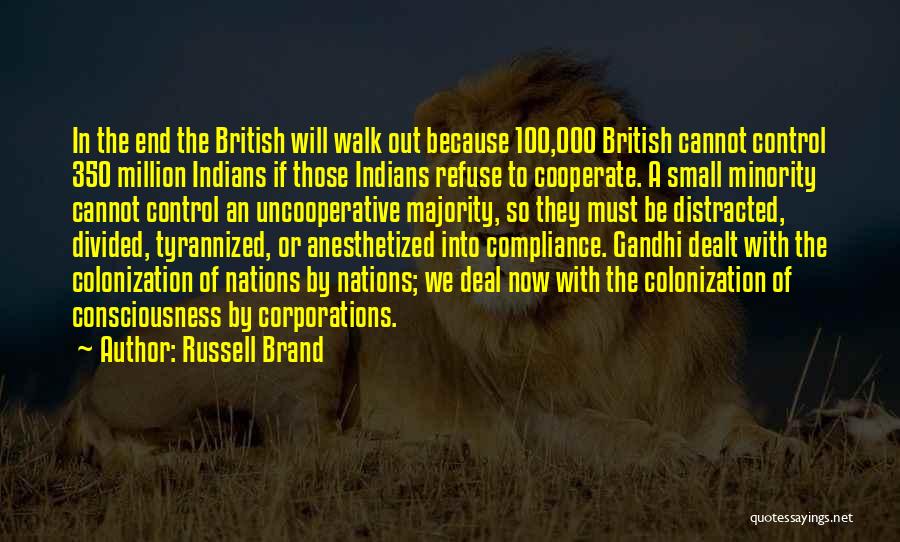 Russell Brand Quotes: In The End The British Will Walk Out Because 100,000 British Cannot Control 350 Million Indians If Those Indians Refuse