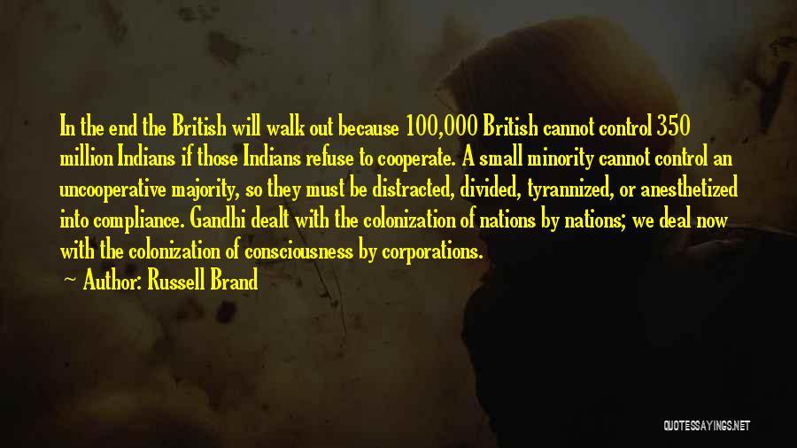 Russell Brand Quotes: In The End The British Will Walk Out Because 100,000 British Cannot Control 350 Million Indians If Those Indians Refuse