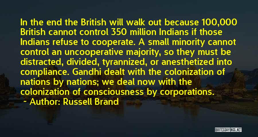 Russell Brand Quotes: In The End The British Will Walk Out Because 100,000 British Cannot Control 350 Million Indians If Those Indians Refuse