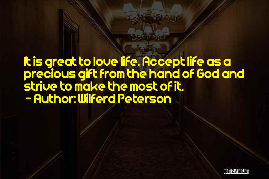 Wilferd Peterson Quotes: It Is Great To Love Life. Accept Life As A Precious Gift From The Hand Of God And Strive To