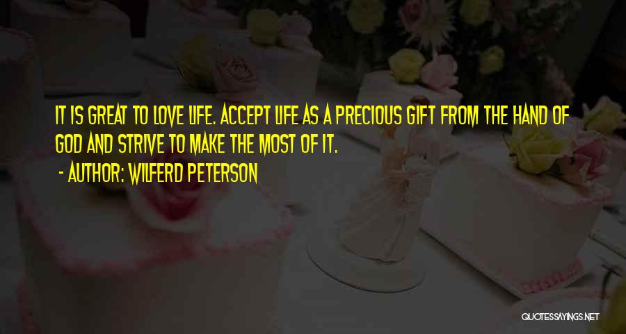 Wilferd Peterson Quotes: It Is Great To Love Life. Accept Life As A Precious Gift From The Hand Of God And Strive To