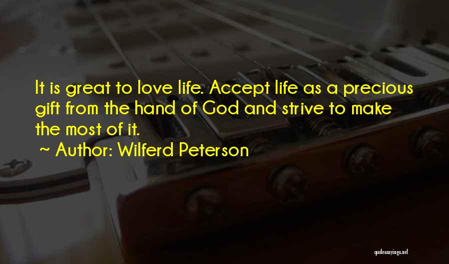 Wilferd Peterson Quotes: It Is Great To Love Life. Accept Life As A Precious Gift From The Hand Of God And Strive To