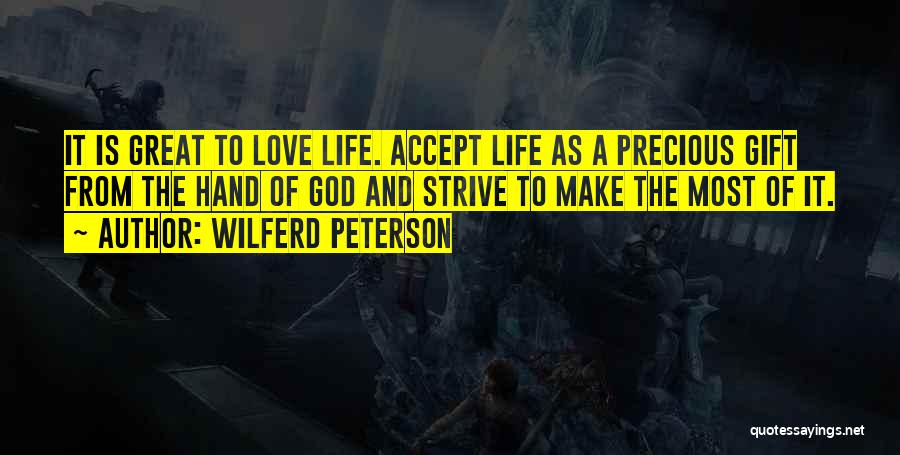 Wilferd Peterson Quotes: It Is Great To Love Life. Accept Life As A Precious Gift From The Hand Of God And Strive To
