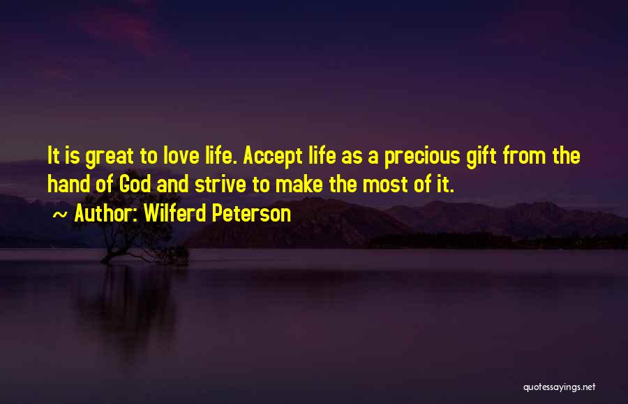 Wilferd Peterson Quotes: It Is Great To Love Life. Accept Life As A Precious Gift From The Hand Of God And Strive To