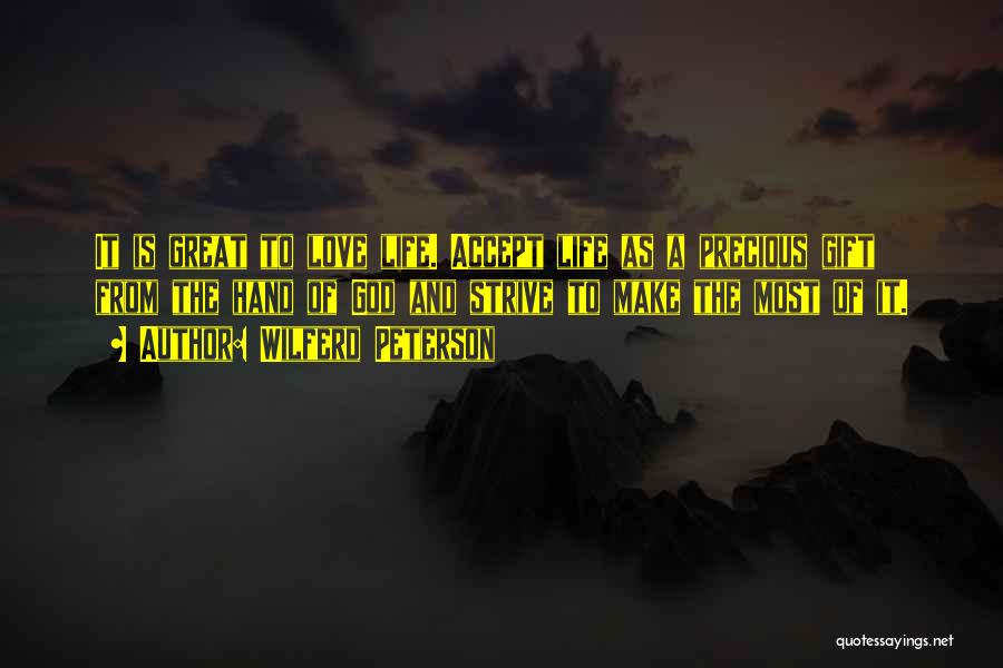 Wilferd Peterson Quotes: It Is Great To Love Life. Accept Life As A Precious Gift From The Hand Of God And Strive To