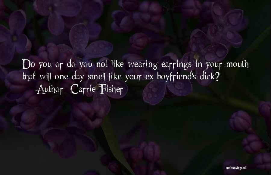 Carrie Fisher Quotes: Do You Or Do You Not Like Wearing Earrings In Your Mouth That Will One Day Smell Like Your Ex-boyfriend's