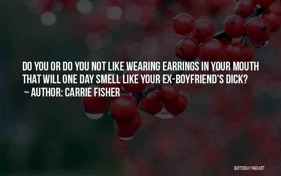 Carrie Fisher Quotes: Do You Or Do You Not Like Wearing Earrings In Your Mouth That Will One Day Smell Like Your Ex-boyfriend's