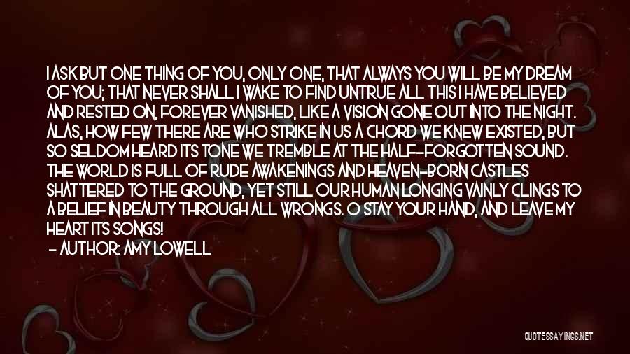 Amy Lowell Quotes: I Ask But One Thing Of You, Only One, That Always You Will Be My Dream Of You; That Never