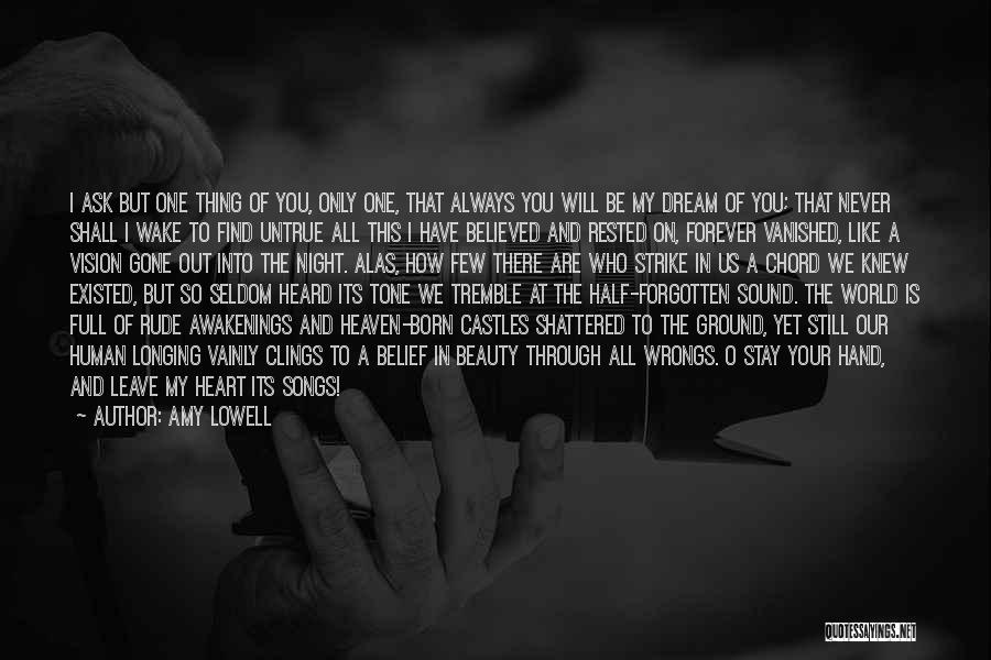 Amy Lowell Quotes: I Ask But One Thing Of You, Only One, That Always You Will Be My Dream Of You; That Never