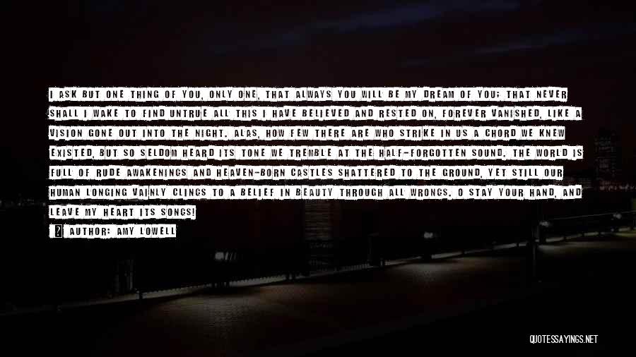 Amy Lowell Quotes: I Ask But One Thing Of You, Only One, That Always You Will Be My Dream Of You; That Never