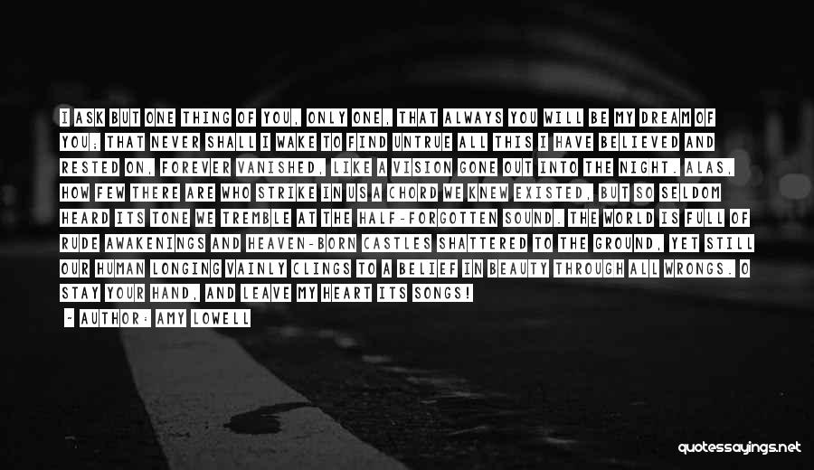 Amy Lowell Quotes: I Ask But One Thing Of You, Only One, That Always You Will Be My Dream Of You; That Never