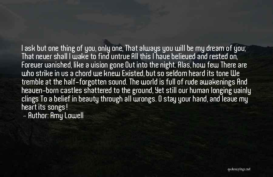 Amy Lowell Quotes: I Ask But One Thing Of You, Only One, That Always You Will Be My Dream Of You; That Never