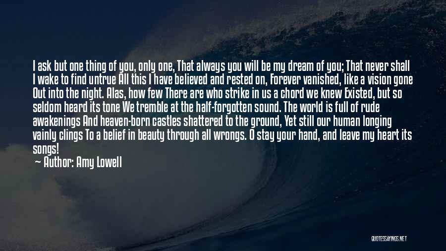 Amy Lowell Quotes: I Ask But One Thing Of You, Only One, That Always You Will Be My Dream Of You; That Never