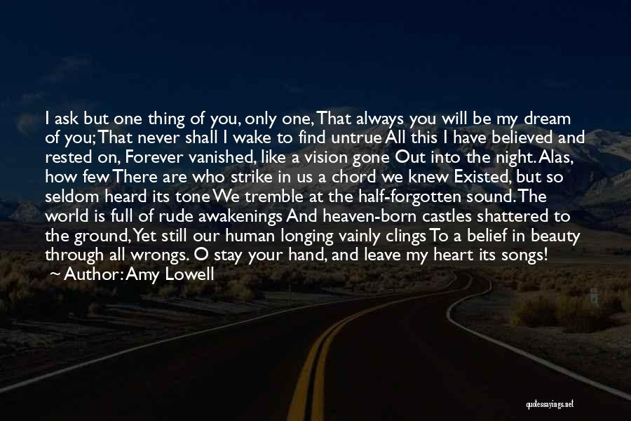 Amy Lowell Quotes: I Ask But One Thing Of You, Only One, That Always You Will Be My Dream Of You; That Never