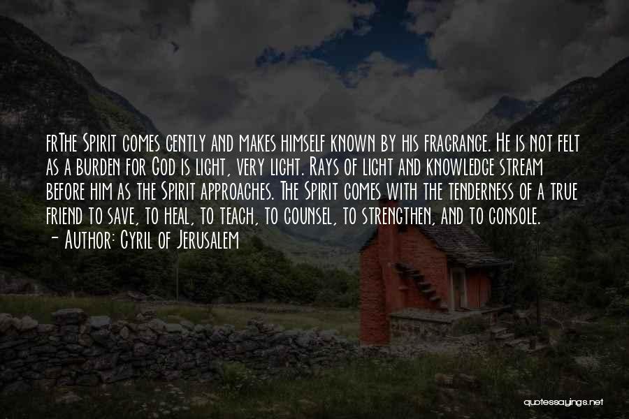 Cyril Of Jerusalem Quotes: Frthe Spirit Comes Gently And Makes Himself Known By His Fragrance. He Is Not Felt As A Burden For God