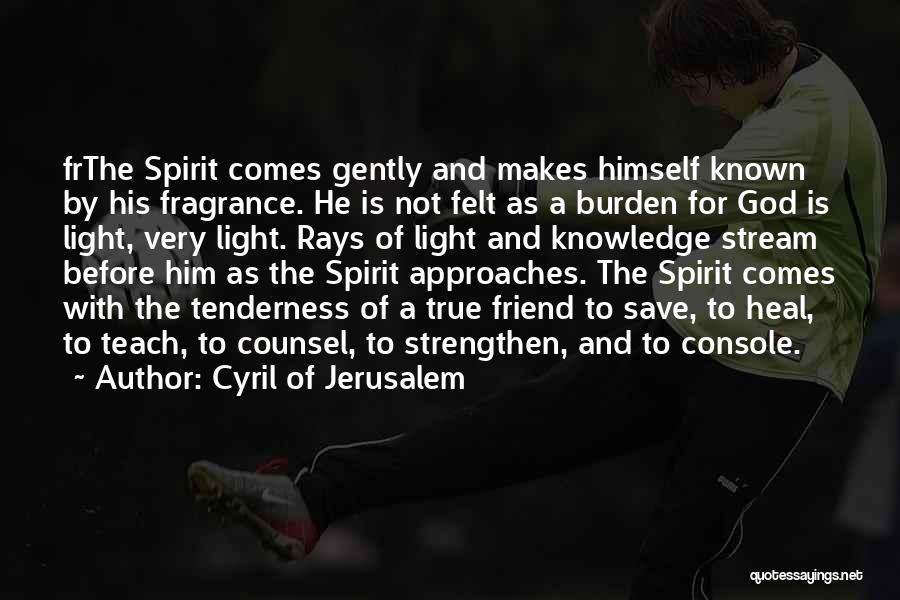 Cyril Of Jerusalem Quotes: Frthe Spirit Comes Gently And Makes Himself Known By His Fragrance. He Is Not Felt As A Burden For God