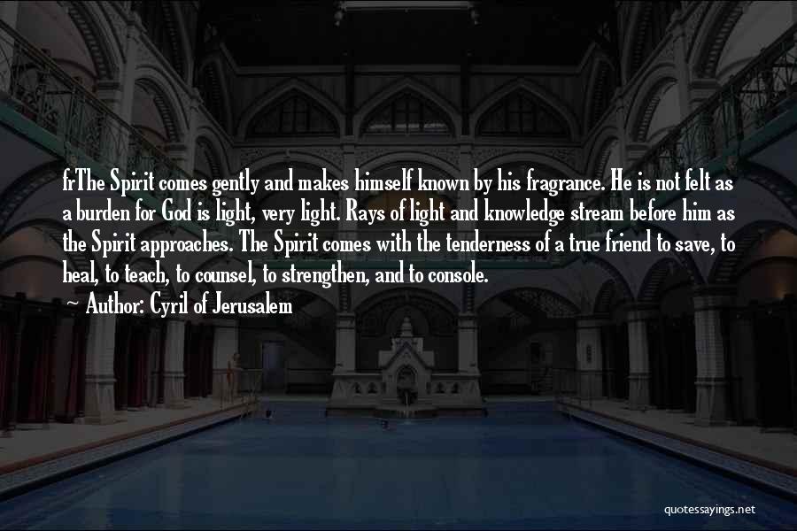 Cyril Of Jerusalem Quotes: Frthe Spirit Comes Gently And Makes Himself Known By His Fragrance. He Is Not Felt As A Burden For God