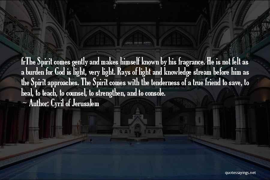 Cyril Of Jerusalem Quotes: Frthe Spirit Comes Gently And Makes Himself Known By His Fragrance. He Is Not Felt As A Burden For God