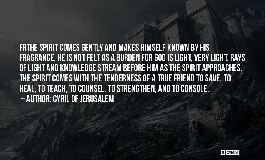 Cyril Of Jerusalem Quotes: Frthe Spirit Comes Gently And Makes Himself Known By His Fragrance. He Is Not Felt As A Burden For God