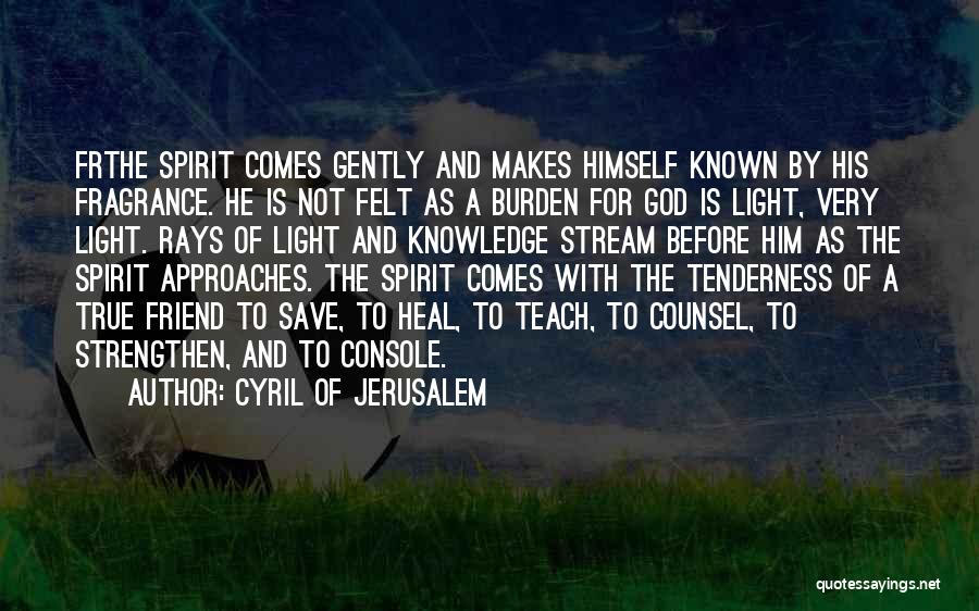 Cyril Of Jerusalem Quotes: Frthe Spirit Comes Gently And Makes Himself Known By His Fragrance. He Is Not Felt As A Burden For God