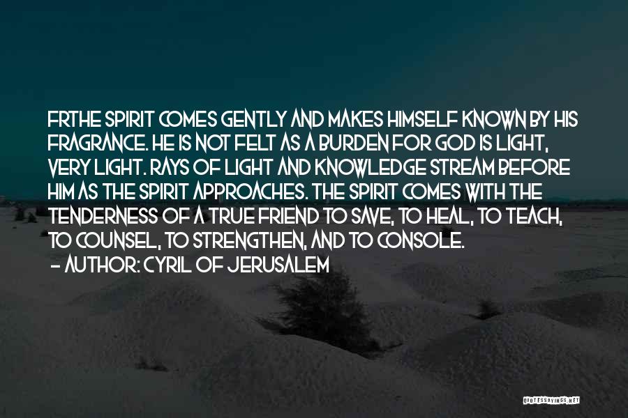 Cyril Of Jerusalem Quotes: Frthe Spirit Comes Gently And Makes Himself Known By His Fragrance. He Is Not Felt As A Burden For God