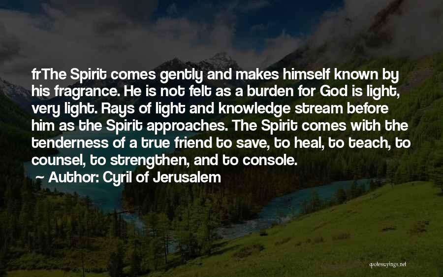 Cyril Of Jerusalem Quotes: Frthe Spirit Comes Gently And Makes Himself Known By His Fragrance. He Is Not Felt As A Burden For God