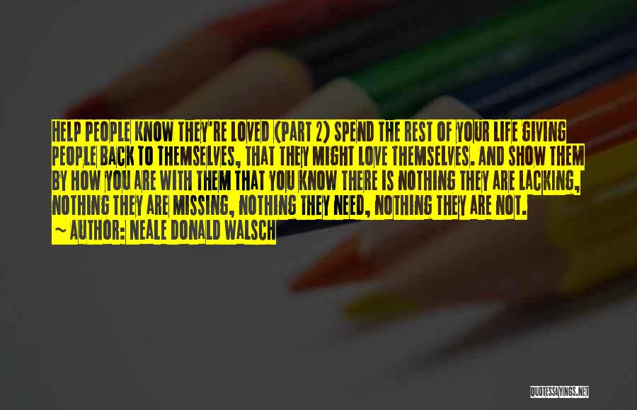 Neale Donald Walsch Quotes: Help People Know They're Loved (part 2) Spend The Rest Of Your Life Giving People Back To Themselves, That They