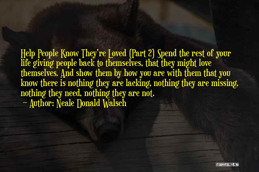 Neale Donald Walsch Quotes: Help People Know They're Loved (part 2) Spend The Rest Of Your Life Giving People Back To Themselves, That They