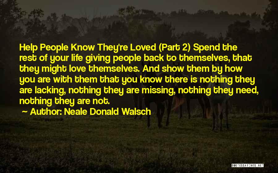 Neale Donald Walsch Quotes: Help People Know They're Loved (part 2) Spend The Rest Of Your Life Giving People Back To Themselves, That They