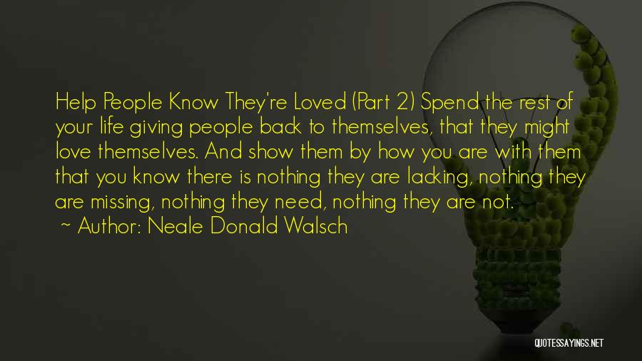 Neale Donald Walsch Quotes: Help People Know They're Loved (part 2) Spend The Rest Of Your Life Giving People Back To Themselves, That They
