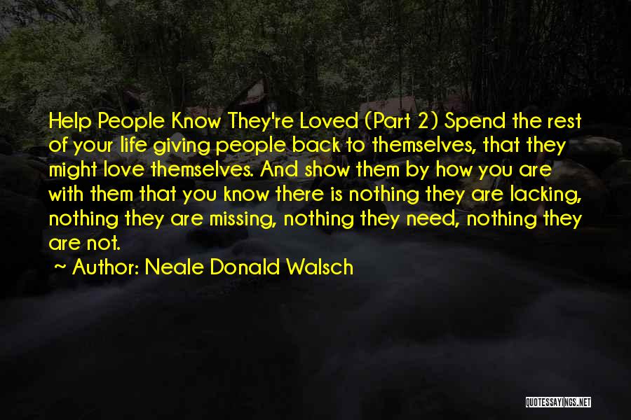 Neale Donald Walsch Quotes: Help People Know They're Loved (part 2) Spend The Rest Of Your Life Giving People Back To Themselves, That They