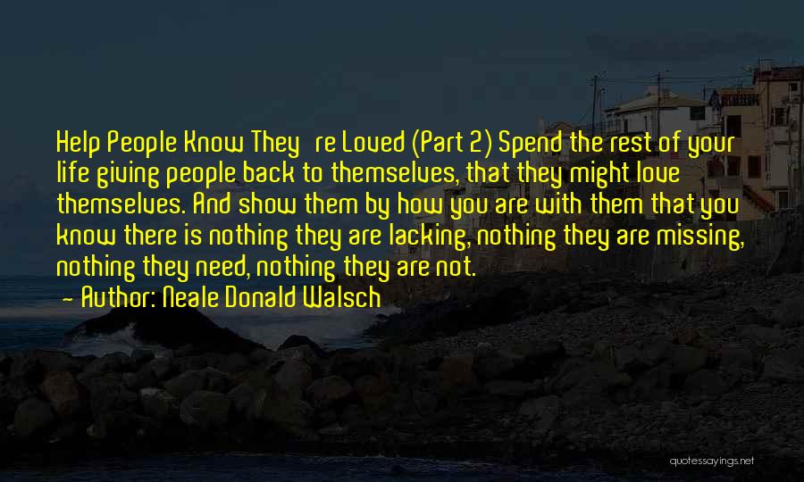 Neale Donald Walsch Quotes: Help People Know They're Loved (part 2) Spend The Rest Of Your Life Giving People Back To Themselves, That They