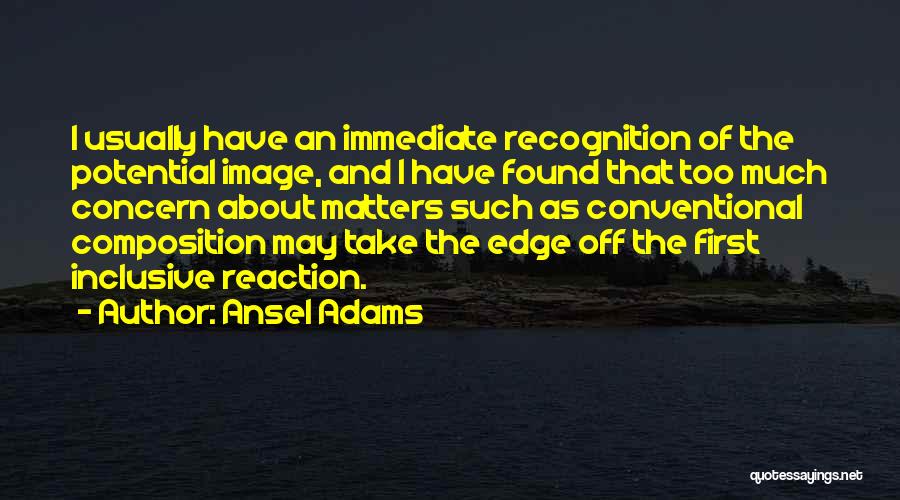 Ansel Adams Quotes: I Usually Have An Immediate Recognition Of The Potential Image, And I Have Found That Too Much Concern About Matters