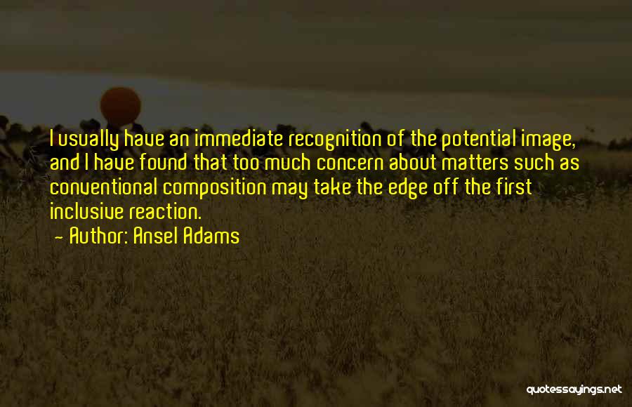 Ansel Adams Quotes: I Usually Have An Immediate Recognition Of The Potential Image, And I Have Found That Too Much Concern About Matters