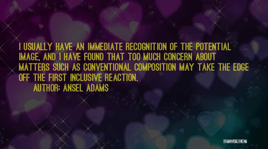 Ansel Adams Quotes: I Usually Have An Immediate Recognition Of The Potential Image, And I Have Found That Too Much Concern About Matters
