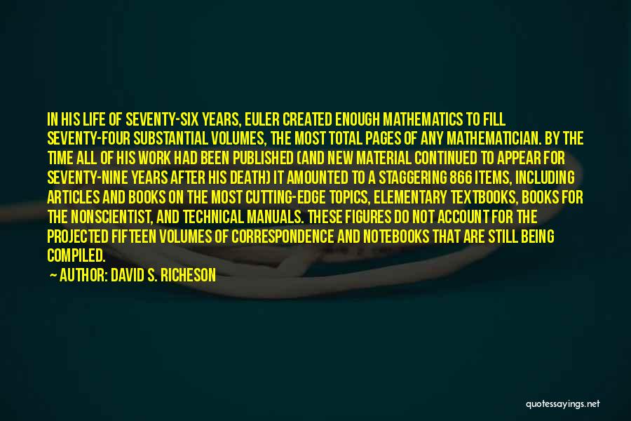 David S. Richeson Quotes: In His Life Of Seventy-six Years, Euler Created Enough Mathematics To Fill Seventy-four Substantial Volumes, The Most Total Pages Of