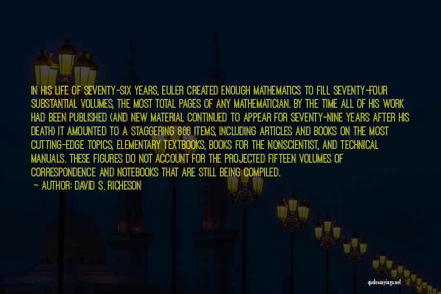 David S. Richeson Quotes: In His Life Of Seventy-six Years, Euler Created Enough Mathematics To Fill Seventy-four Substantial Volumes, The Most Total Pages Of