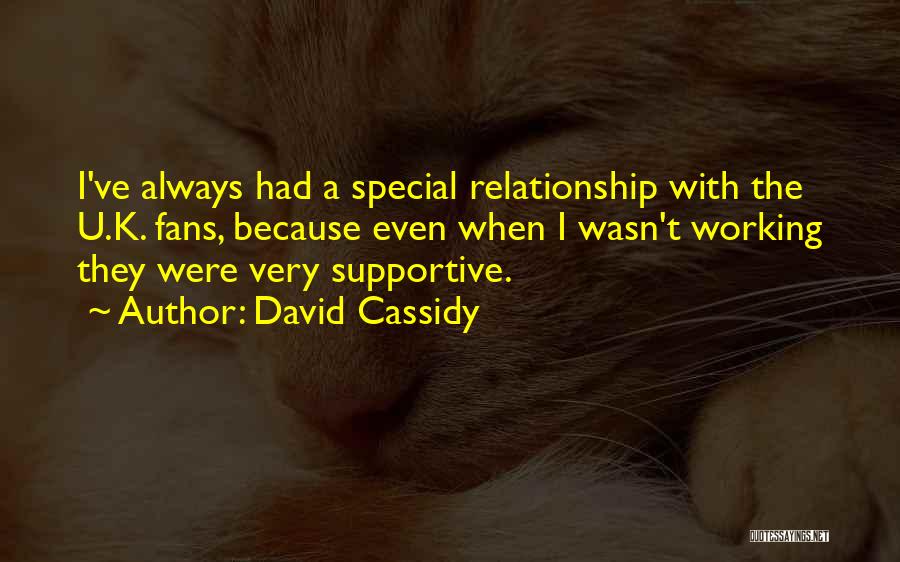 David Cassidy Quotes: I've Always Had A Special Relationship With The U.k. Fans, Because Even When I Wasn't Working They Were Very Supportive.