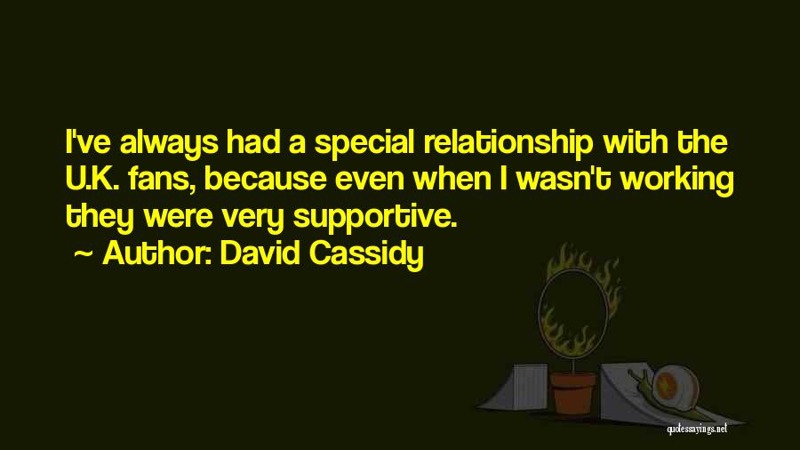 David Cassidy Quotes: I've Always Had A Special Relationship With The U.k. Fans, Because Even When I Wasn't Working They Were Very Supportive.