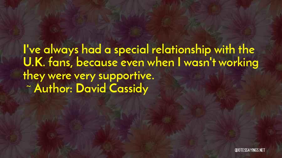 David Cassidy Quotes: I've Always Had A Special Relationship With The U.k. Fans, Because Even When I Wasn't Working They Were Very Supportive.