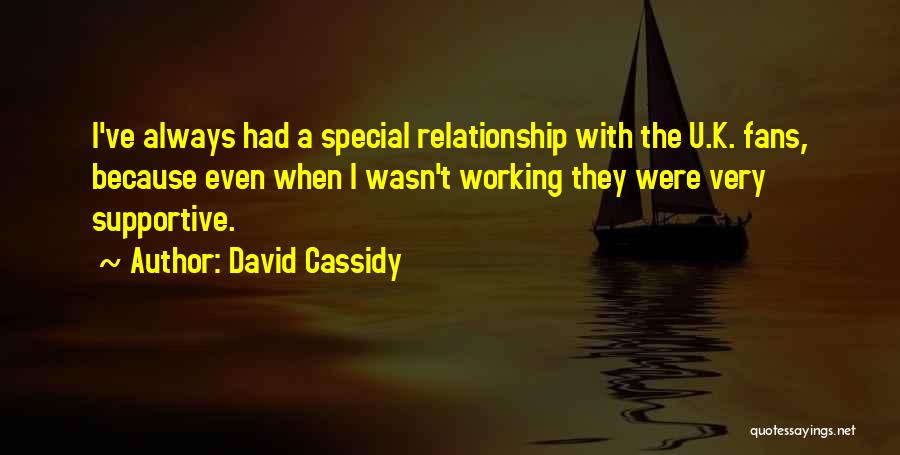 David Cassidy Quotes: I've Always Had A Special Relationship With The U.k. Fans, Because Even When I Wasn't Working They Were Very Supportive.