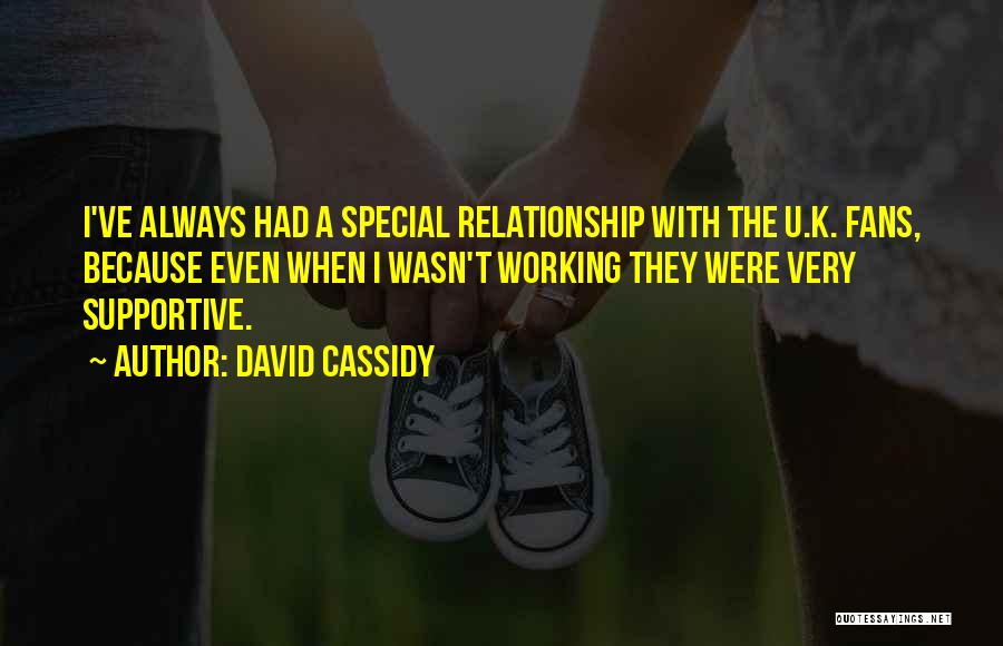 David Cassidy Quotes: I've Always Had A Special Relationship With The U.k. Fans, Because Even When I Wasn't Working They Were Very Supportive.