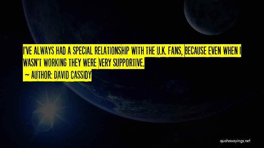 David Cassidy Quotes: I've Always Had A Special Relationship With The U.k. Fans, Because Even When I Wasn't Working They Were Very Supportive.