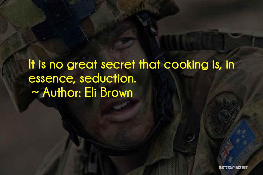 Eli Brown Quotes: It Is No Great Secret That Cooking Is, In Essence, Seduction.