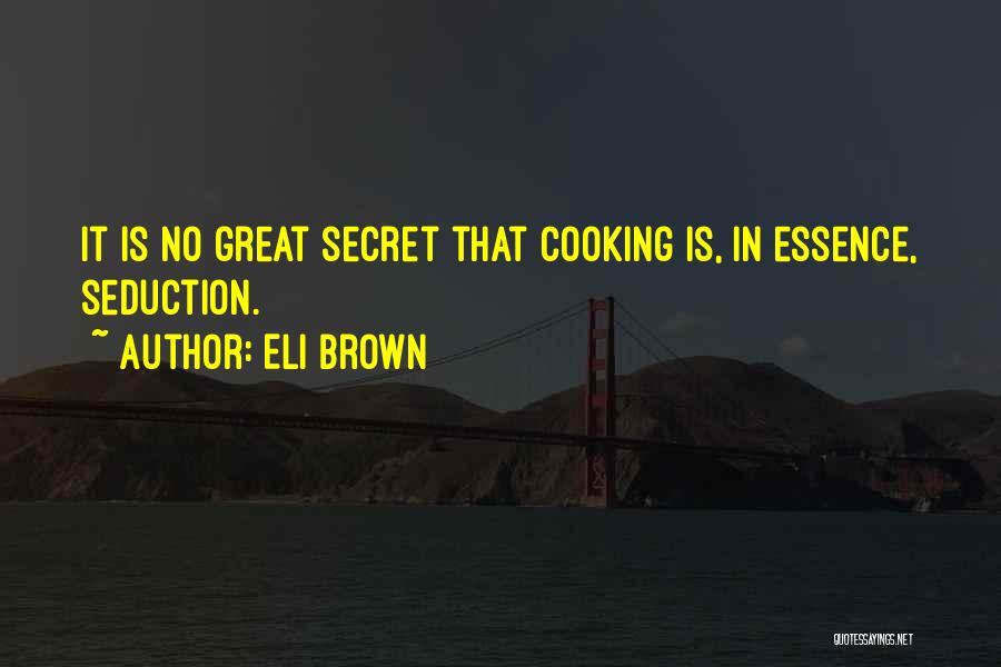 Eli Brown Quotes: It Is No Great Secret That Cooking Is, In Essence, Seduction.