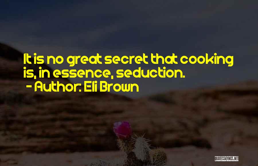 Eli Brown Quotes: It Is No Great Secret That Cooking Is, In Essence, Seduction.