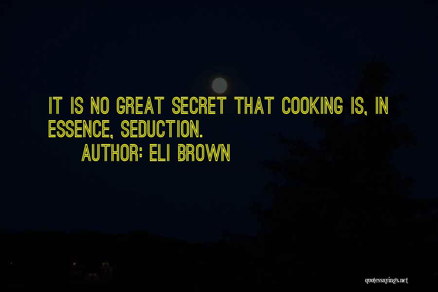 Eli Brown Quotes: It Is No Great Secret That Cooking Is, In Essence, Seduction.