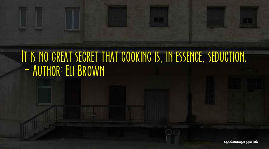 Eli Brown Quotes: It Is No Great Secret That Cooking Is, In Essence, Seduction.