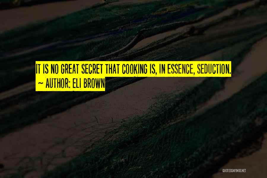 Eli Brown Quotes: It Is No Great Secret That Cooking Is, In Essence, Seduction.